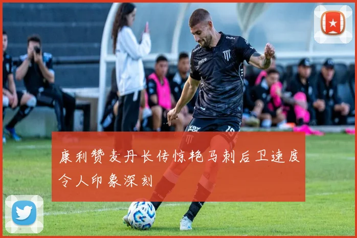 康利赞麦丹长传惊艳马刺后卫速度令人印象深刻
