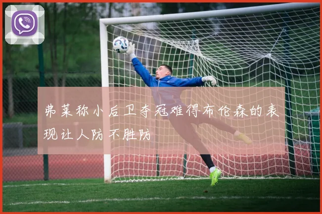 弗莱称小后卫夺冠难得布伦森的表现让人防不胜防