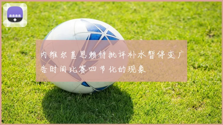 内维尔基恩赖特批评补水暂停变广告时间比赛四节化的现象