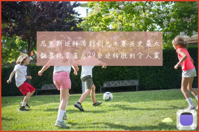 尼克斯逆转马刺创总决赛历史最大翻盘纪录落后29分逆转胜利令人震惊
