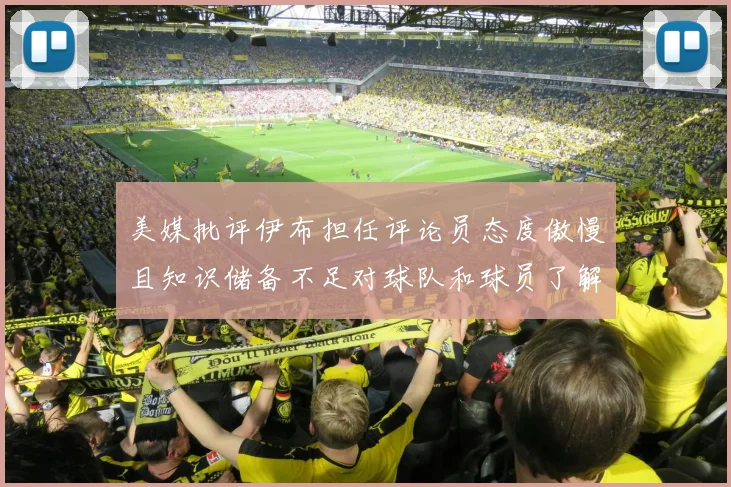 美媒批评伊布担任评论员态度傲慢且知识储备不足对球队和球员了解有限