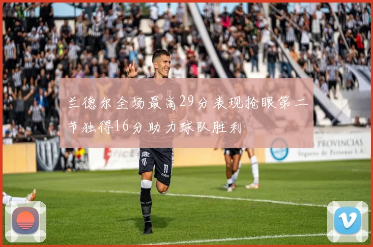 兰德尔全场最高29分表现抢眼第二节独得16分助力球队胜利