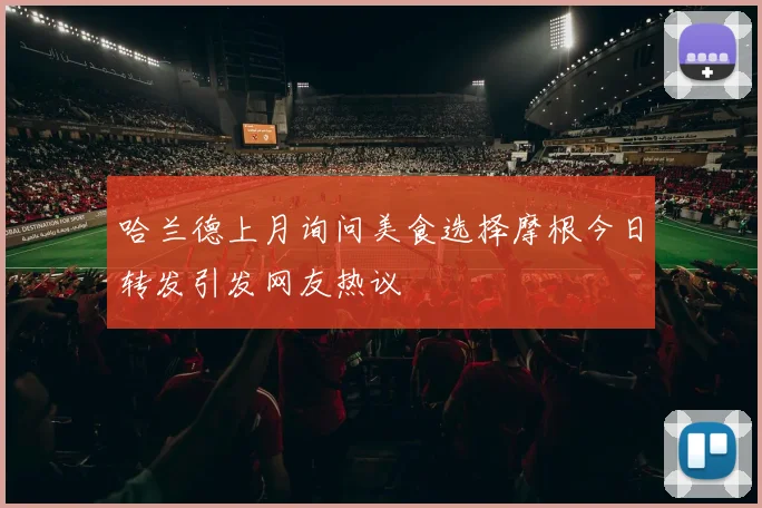 哈兰德上月询问美食选择摩根今日转发引发网友热议
