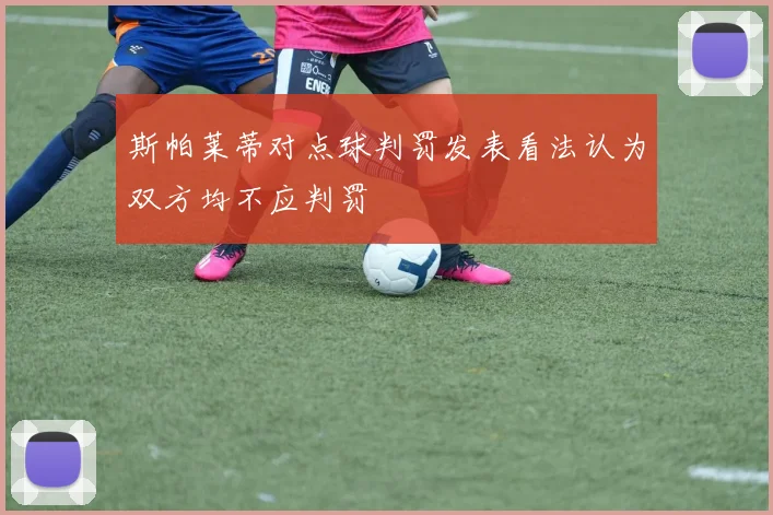斯帕莱蒂对点球判罚发表看法认为双方均不应判罚